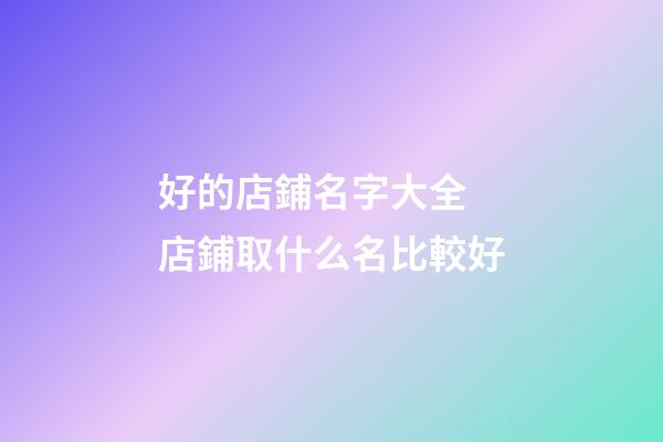 好的店鋪名字大全 店鋪取什么名比較好-第1張-店鋪起名-玄機(jī)派